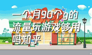 一个月90个g的流量玩游戏够用吗知乎