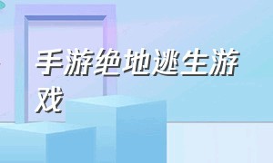 手游绝地逃生游戏（手游绝地逃生游戏怎么玩）