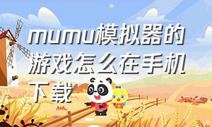 mumu模拟器的游戏怎么在手机下载（mumu模拟器手机版下载官网）