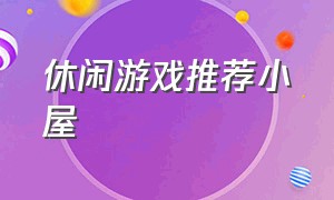 休闲游戏推荐小屋（推荐一些休闲的小游戏）