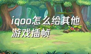 iqoo怎么给其他游戏插帧（iqoo手机游戏插帧正确使用方法）