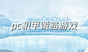 pc机甲策略游戏（pc机甲类游戏排行榜）