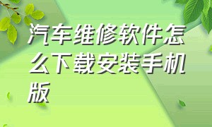 汽车维修软件怎么下载安装手机版（汽车维修有前途吗）