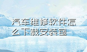 汽车维修软件怎么下载安装包（汽车维修app哪里下载）