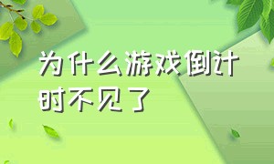 为什么游戏倒计时不见了（游戏修改时间后怎么恢复正常）