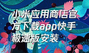 小米应用商店官方下载app快手极速版安装