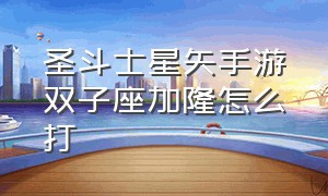 圣斗士星矢手游双子座加隆怎么打（圣斗士星矢手游双子加隆怎么培养）