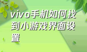 vivo手机如何找到小游戏界面设置（vivo手机如何找到小游戏界面设置图标）