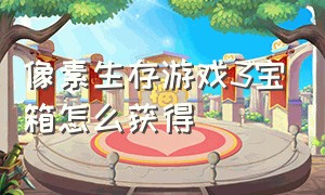 像素生存游戏3宝箱怎么获得（像素生存游戏3铜矿怎么获得）