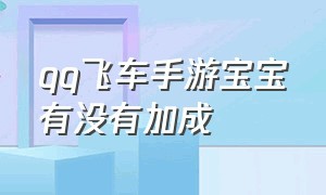 qq飞车手游宝宝有没有加成（qq飞车手游宝宝技能满级多少）