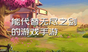 能代替无尽之剑的游戏手游（能代替无尽之剑的游戏手游推荐）