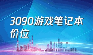 3090游戏笔记本价位（4090游戏笔记本2024价格）