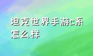 坦克世界手游c系怎么样（坦克世界手游怎么提高胜率）