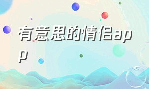 有意思的情侣app（情侣之间功能比较全的app）