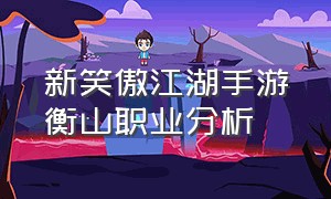 新笑傲江湖手游衡山职业分析（新笑傲江湖手游论剑衡山教学）