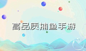 高品质捕鱼手游（正版高人气捕鱼手游推荐）