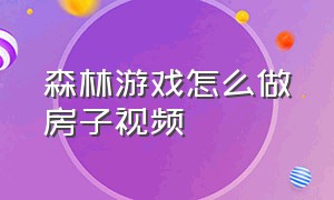 森林游戏怎么做房子视频（森林游戏怎么建三楼屋子）