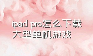 ipad pro怎么下载大型单机游戏