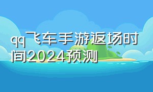 qq飞车手游返场时间2024预测
