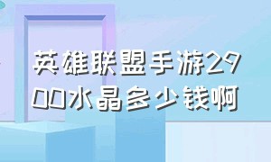 英雄联盟手游2900水晶多少钱啊