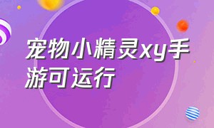 宠物小精灵xy手游可运行（宠物小精灵xy手游可运行多久）