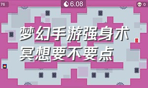 梦幻手游强身术冥想要不要点（梦幻手游强身术点到120需要多少钱）