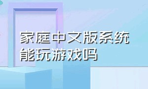 家庭中文版系统能玩游戏吗（win11家庭中文版笔记本玩不了游戏）