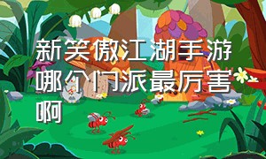 新笑傲江湖手游哪个门派最厉害啊