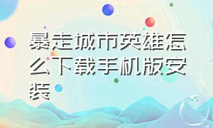 暴走城市英雄怎么下载手机版安装（城市英雄暴走无限金币版下载链接）