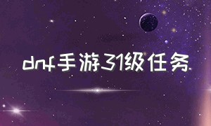 dnf手游31级任务（dnf手游35级成就任务攻略完整版）