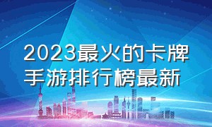 2023最火的卡牌手游排行榜最新（卡牌类手游排行榜前十名2024）