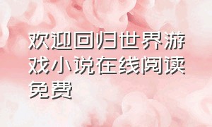 欢迎回归世界游戏小说在线阅读免费（黑暗森林游戏小说全文在线免费看）