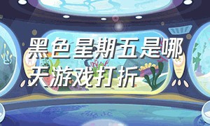 黑色星期五是哪天游戏打折（黑色星期五steam游戏打折吗）