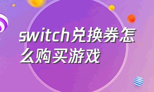 switch兑换券怎么购买游戏（switch兑换券是免费兑换游戏吗）