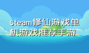 steam修仙游戏单机游戏推荐手游（steam修仙游戏单机游戏推荐手游有哪些）