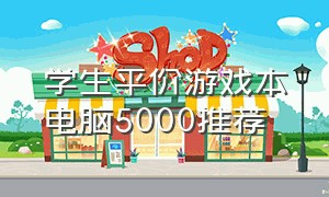 学生平价游戏本电脑5000推荐（笔记本电脑推荐学生党游戏本便宜）