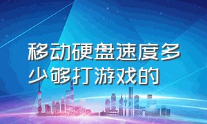 移动硬盘速度多少够打游戏的（移动硬盘读写速度多少适合打游戏）