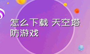 怎么下载 天空塔防游戏（外星人塔防游戏怎么下载）