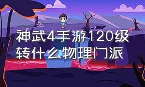 神武4手游120级转什么物理门派（神武4手游秒升120）