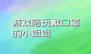 游戏陪玩戴口罩的小姐姐（游戏陪玩小姐姐介绍录音）