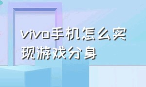 vivo手机怎么实现游戏分身（vivo手机怎么实现游戏分身模式）