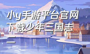 小y手游平台官网下载少年三国志二