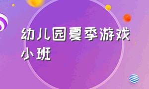 幼儿园夏季游戏小班（幼儿园小班夏季体育活动）