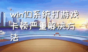 win10系统打游戏卡顿严重解决方法