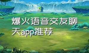 爆火语音交友聊天app推荐（爆火语音交友聊天app推荐下载）