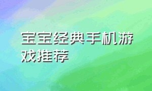 宝宝经典手机游戏推荐（手机儿童单机游戏经典推荐）