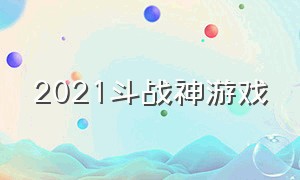 2021斗战神游戏（斗战神游戏好玩吗）