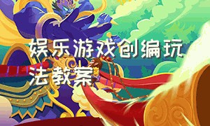 娱乐游戏创编玩法教案（娱乐游戏创编玩法教案设计）