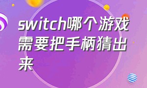 switch哪个游戏需要把手柄猜出来（switch两人游戏要额外的手柄吗）