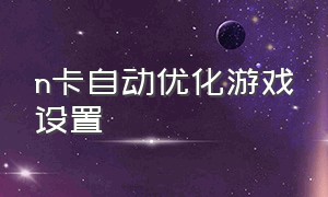 n卡自动优化游戏设置（n卡自动优化游戏有用吗）